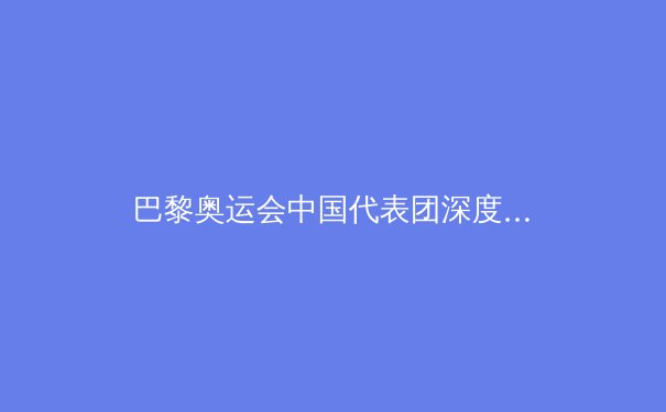 巴黎奥运会中国代表团深度解析：金牌第二背后的突破与隐忧